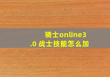 骑士online3.0 战士技能怎么加